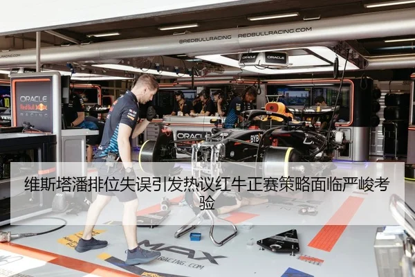 维斯塔潘排位失误引发热议红牛正赛策略面临严峻考验